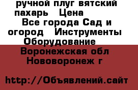 ручной плуг вятский пахарь › Цена ­ 2 000 - Все города Сад и огород » Инструменты. Оборудование   . Воронежская обл.,Нововоронеж г.